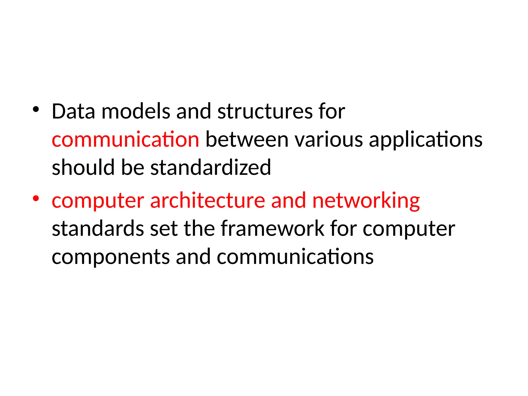• Data models and structures for
communication between various applications
should be standardized
• computer architecture and networking
standards set the framework for computer
components and communications
 