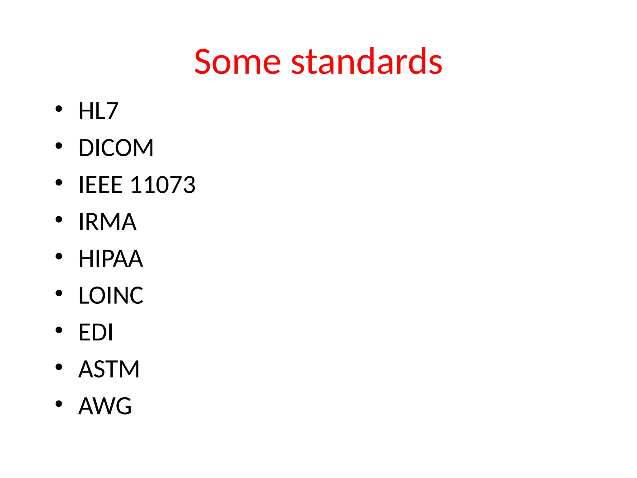 Some standards
• HL7
• DICOM
• IEEE 11073
• IRMA
• HIPAA
• LOINC
• EDI
• ASTM
• AWG
 