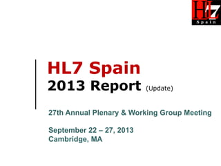 HL7 Spain
2013 Report (Update)
27th Annual Plenary & Working Group Meeting
September 22 – 27, 2013
Cambridge, MA
 