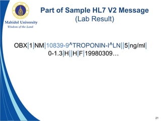 21
Part of Sample HL7 V2 Message
(Lab Result)
OBX|1|NM|10839-9^TROPONIN-I^LN||5|ng/ml|
0-1.3|H||H|F|19980309…
 