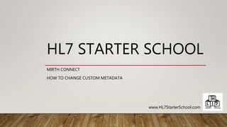 HL7 STARTER SCHOOL
MIRTH CONNECT
HOW TO CHANGE CUSTOM METADATA
www.HL7StarterSchool.com
 