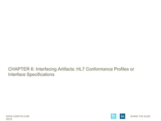 WWW.CARISTIX.COM SHARE THE SLIDE
DECK
CHAPTER 6: Interfacing Artifacts: HL7 Conformance Profiles or
Interface Specifications
 
