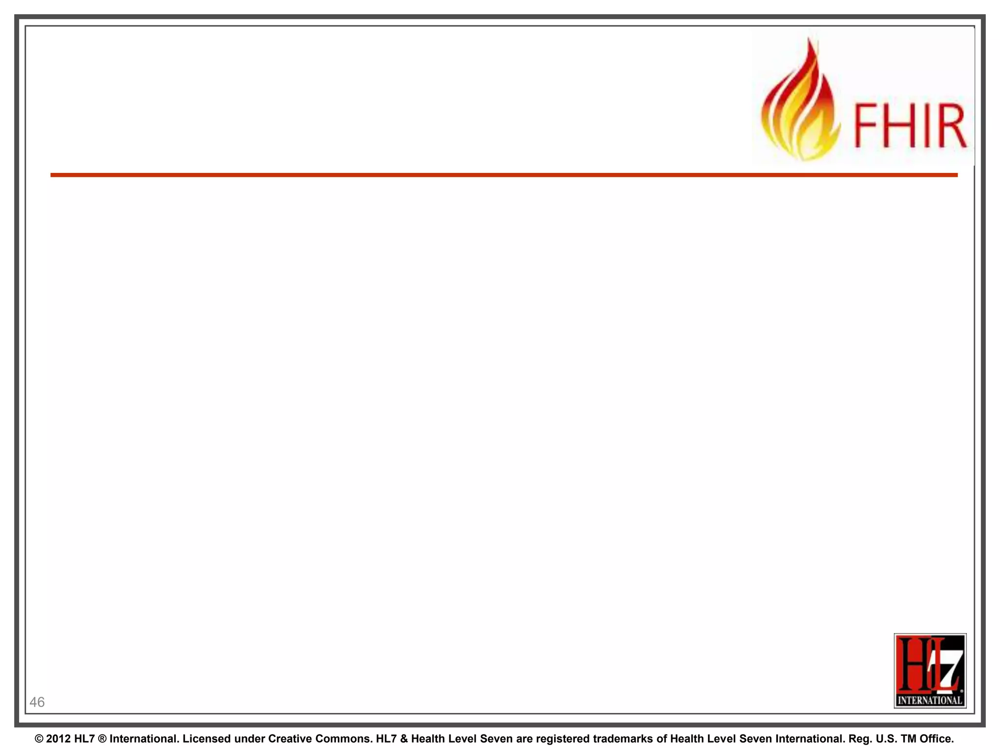 46

© 2012 HL7 ® International. Licensed under Creative Commons. HL7 & Health Level Seven are registered trademarks of Health Level Seven International. Reg. U.S. TM Office.
 