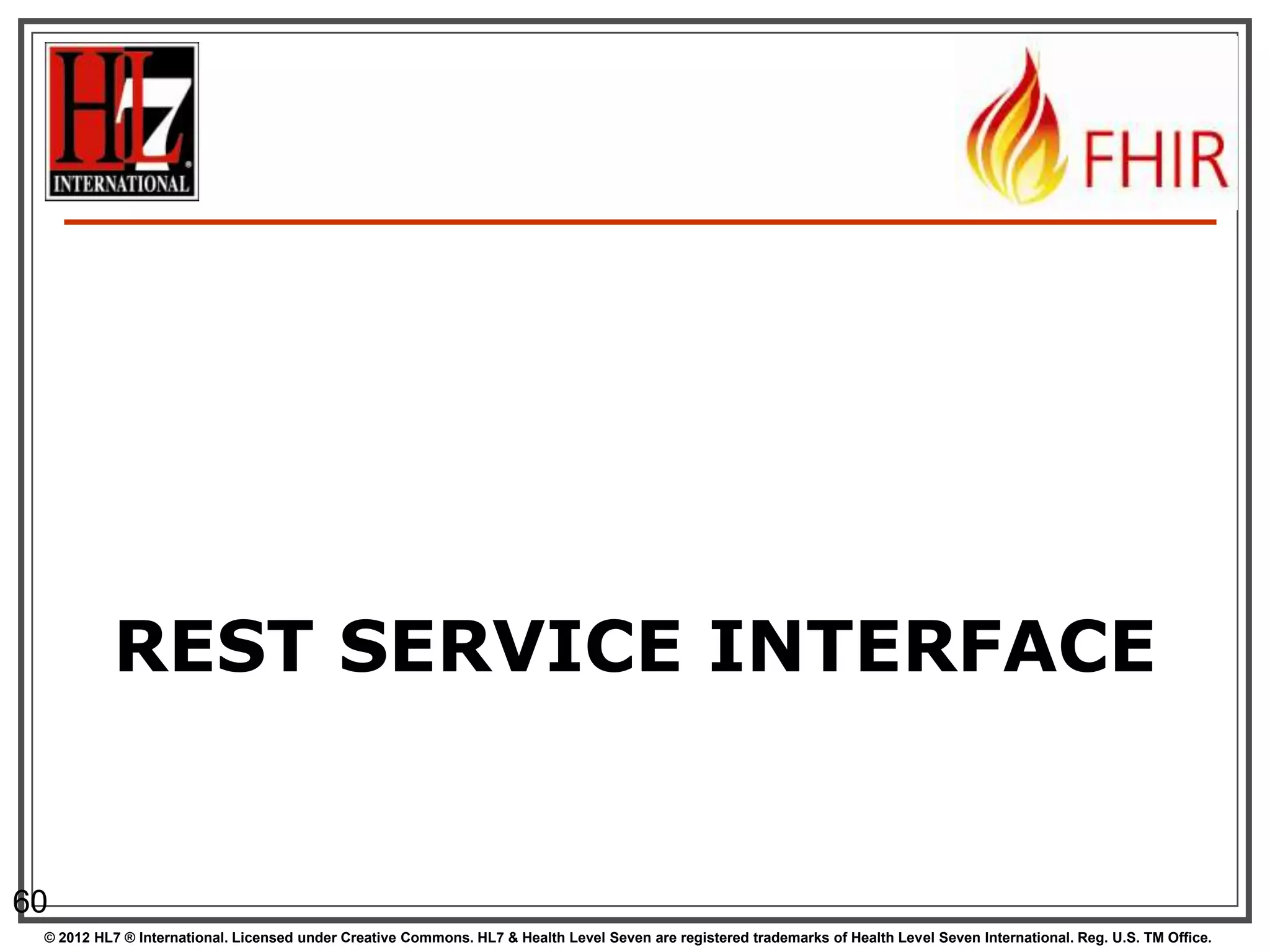 REST SERVICE INTERFACE


60
 © 2012 HL7 ® International. Licensed under Creative Commons. HL7 & Health Level Seven are registered trademarks of Health Level Seven International. Reg. U.S. TM Office.
 