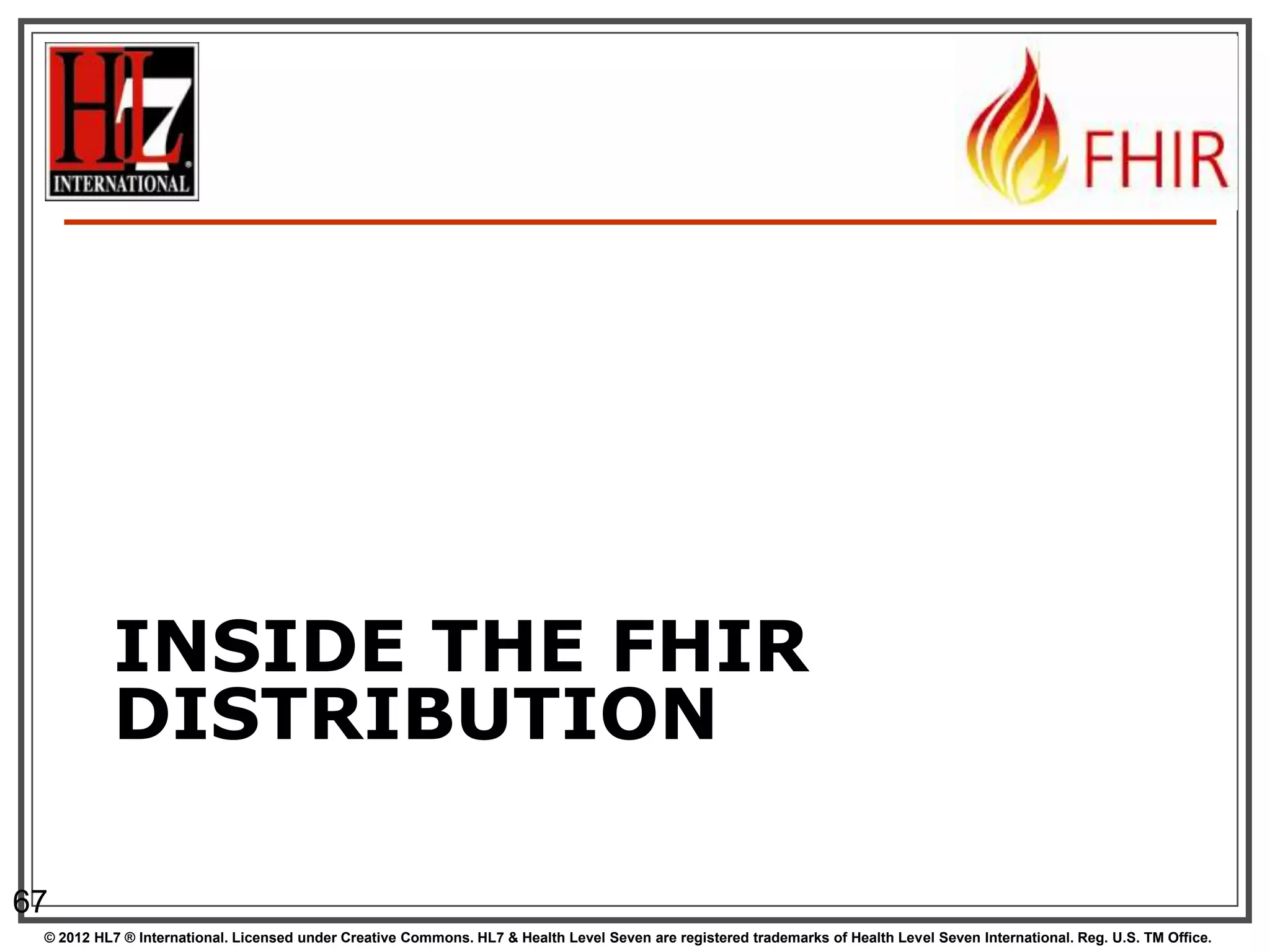 INSIDE THE FHIR
          DISTRIBUTION

67
 © 2012 HL7 ® International. Licensed under Creative Commons. HL7 & Health Level Seven are registered trademarks of Health Level Seven International. Reg. U.S. TM Office.
 