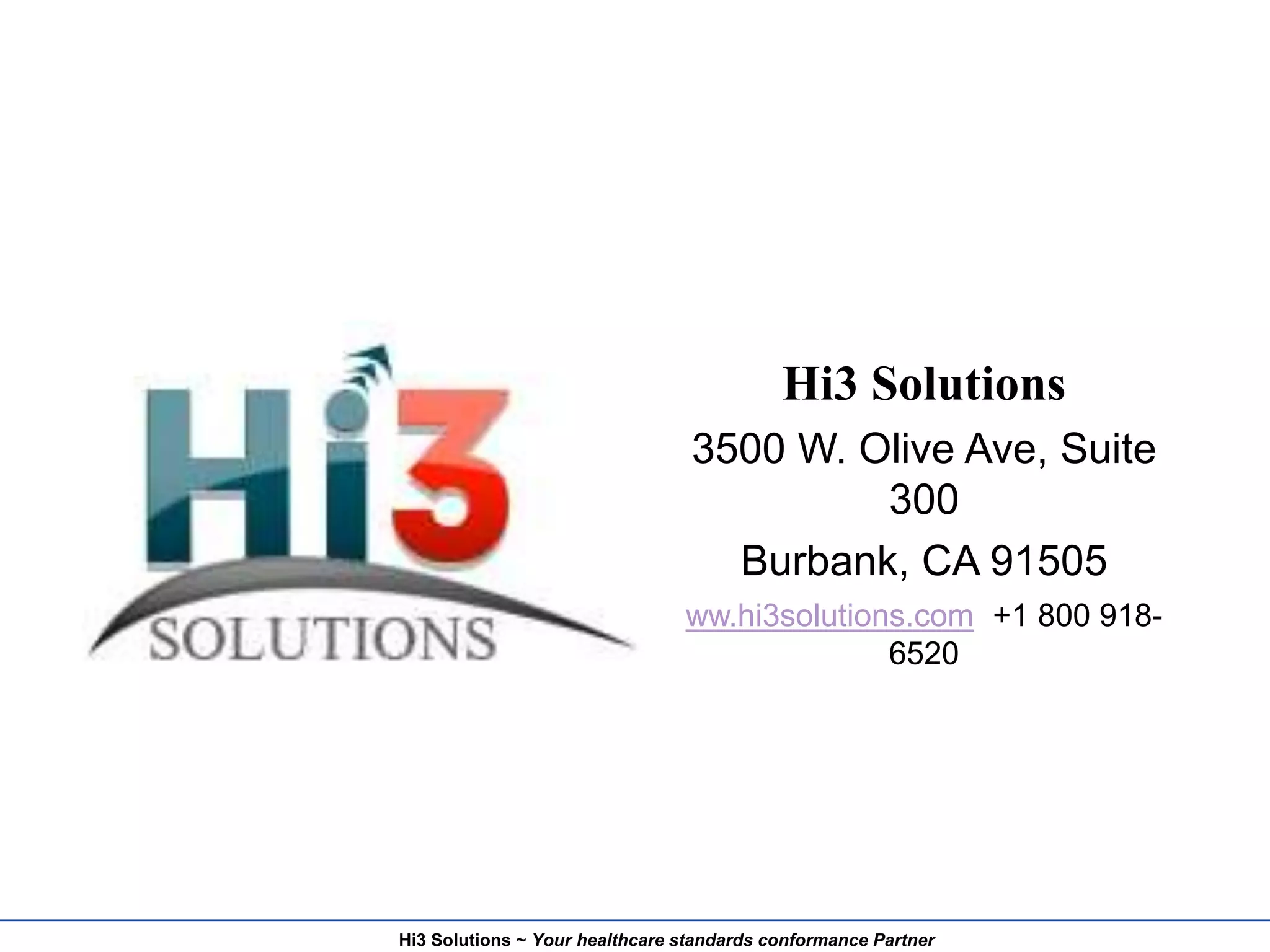 Hi3 Solutions ~ Your healthcare standards conformance Partner
Hi3 Solutions
3500 W. Olive Ave, Suite
300
Burbank, CA 91505
ww.hi3solutions.com +1 800 918-
6520
 