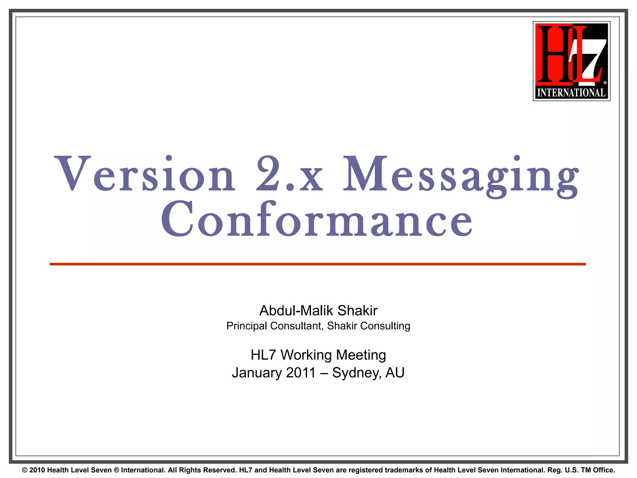 Version 2.x Messaging Conformance Abdul-Malik Shakir Principal Consultant, Shakir Consulting HL7 Working Meeting January 2011 – Sydney, AU 