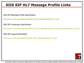 SIIS SIP HL7 Message Profile Links SIIS SIP Message Profile Specification http://www.ca-siis.org/images/docs/SIIS_SIP_HL7_MessageProfile_V1-1.pdf SIIS SIP Vocabulary Specification http:// www.ca-siis.org/images/docs/SIIS_SIP_HL7_Message_Profile_Vocabulary_Specification_V1-0.pdf   SIIS SIP Logical Data Model http:// www.ca-siis.org/images/docs/SIIS_SIP_LogicalDataModel_v1-0.pdf   
