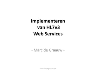 www.marcdegraauw.com Implementeren van HL7v3 Web Services - Marc de Graauw - 