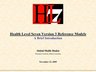 Health Level Seven Version 3 Reference ModelsA Brief Introduction Abdul-Malik Shakir Principal Consultant, Shakir Consulting November 23, 2009 