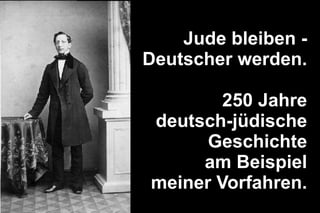 Jude bleiben - Deutscher werden. 250 Jahre deutsch-jüdische Geschichte am Beispiel meiner Vorfahren. 