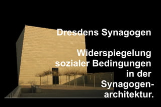 Dresdens Synagogen  Widerspiegelung  sozialer Bedingungen  in der  Synagogen- architektur. 