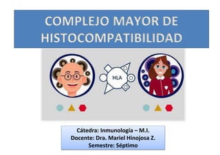 COMPLEJO MAYOR DE
HISTOCOMPATIBILIDAD
Cátedra: Inmunología – M.I.
Docente: Dra. Mariel Hinojosa Z.
Semestre: Séptimo
 