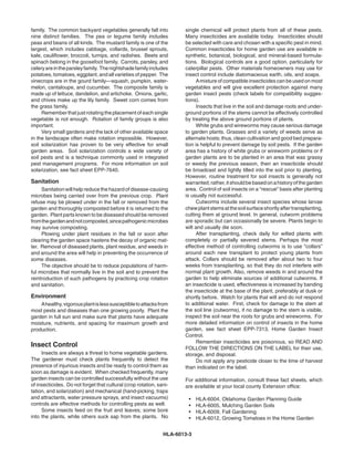 family. The common backyard vegetables generally fall into            single chemical will protect plants from all of these pests.
nine distinct families. The pea or legume family includes             Many insecticides are available today. Insecticides should
peas and beans of all kinds. The mustard family is one of the         be selected with care and chosen with a specific pest in mind.
largest, which includes cabbage, collards, brussel sprouts,           Common insecticides for home garden use are available in
kale, cauliflower, broccoli, turnips, and radishes. Beets and         synthetic, botanical, biological, and mineral-based formula-
spinach belong in the goosefoot family. Carrots, parsley, and         tions. Biological controls are a good option, particularly for
celery are in the parsley family. The nightshade family includes      caterpillar pests. Other materials homeowners may use for
potatoes, tomatoes, eggplant, and all varieties of pepper. The        insect control include diatomaceous earth, oils, and soaps.
vinecrops are in the gourd family—squash, pumpkin, water-             	     A mixture of compatible insecticides can be used on most
melon, cantaloupe, and cucumber. The composite family is              vegetables and will give excellent protection against many
made up of lettuce, dandelion, and artichoke. Onions, garlic,         garden insect pests (check labels for compatibility sugges-
and chives make up the lily family. Sweet corn comes from             tions).
the grass family.                                                     	     Insects that live in the soil and damage roots and under-
	    Remember that just rotating the placement of each single         ground portions of the stems cannot be effectively controlled
vegetable is not enough. Rotation of family groups is also            by treating the above ground portions of plants.
important.                                                            	     White grubs and wireworms may cause serious damage
	    Very small gardens and the lack of other available space         to garden plants. Grasses and a variety of weeds serve as
in the landscape often make rotation impossible. However,             alternate hosts; thus, clean cultivation and good bed prepara-
soil solarization has proven to be very effective for small           tion is helpful to prevent damage by soil pests. If the garden
garden areas. Soil solarization controls a wide variety of            area has a history of white grubs or wireworm problems or if
soil pests and is a technique commonly used in integrated             garden plants are to be planted in an area that was grassy
pest management programs. For more information on soil                or weedy the previous season, then an insecticide should
solarization, see fact sheet EPP-7640.                                be broadcast and lightly tilled into the soil prior to planting.
                                                                      However, routine treatment for soil insects is generally not
Sanitation                                                            warranted; rather, it should be based on a history of the garden
	    Sanitation will help reduce the hazard of disease-causing        area. Control of soil insects on a “rescue” basis after planting
microbes being carried over from the previous crop. Plant             is usually not successful.
refuse may be plowed under in the fall or removed from the            	     Cutworms include several insect species whose larvae
garden and thoroughly composted before it is returned to the          chew plant stems at the soil surface shortly after transplanting,
garden. Plant parts known to be diseased should be removed            cutting them at ground level. In general, cutworm problems
from the garden and not composted, since pathogenic microbes          are sporadic but can occasionally be severe. Plants begin to
may survive composting.                                               wilt and usually die soon.
	    Plowing under plant residues in the fall or soon after           	     After transplanting, check daily for wilted plants with
clearing the garden space hastens the decay of organic mat-           completely or partially severed stems. Perhaps the most
ter. Removal of diseased plants, plant residue, and weeds in          effective method of controlling cutworms is to use “collars”
and around the area will help in preventing the occurrence of         around each new transplant to protect young plants from
some diseases.                                                        attack. Collars should be removed after about two to four
	    The objective should be to reduce populations of harm-           weeks from transplanting, so that they do not interfere with
ful microbes that normally live in the soil and to prevent the        normal plant growth. Also, remove weeds in and around the
reintroduction of such pathogens by practicing crop rotation          garden to help eliminate sources of additional cutworms. If
and sanitation.                                                       an insecticide is used, effectiveness is increased by banding
                                                                      the insecticide at the base of the plant, preferably at dusk or
Environment                                                           shortly before. Watch for plants that wilt and do not respond
	   A healthy, vigorous plant is less susceptible to attacks from     to additional water. First, check for damage to the stem at
most pests and diseases than one growing poorly. Plant the            the soil line (cutworms), if no damage to the stem is visible,
garden in full sun and make sure that plants have adequate            inspect the soil near the roots for grubs and wireworms. For
moisture, nutrients, and spacing for maximum growth and               more detailed information on control of insects in the home
production.                                                           garden, see fact sheet EPP-7313, Home Garden Insect
                                                                      Control.
                                                                      	     Remember insecticides are poisonous, so READ AND
Insect Control                                                        FOLLOW THE DIRECTIONS ON THE LABEL for their use,
	    Insects are always a threat to home vegetable gardens.           storage, and disposal.
The gardener must check plants frequently to detect the               	     Do not apply any pesticide closer to the time of harvest
presence of injurious insects and be ready to control them as         than indicated on the label.
soon as damage is evident. When checked frequently, many
garden insects can be controlled successfully without the use         For additional information, consult these fact sheets, which
of insecticides. Do not forget that cultural (crop rotation, sani-    are available at your local county Extension office:
tation, and solarization) and mechanical (hand-picking, traps
and attractants, water pressure sprays, and insect vacuums)             •	   HLA-6004, Oklahoma Garden Planning Guide
controls are effective methods for controlling pests as well.           •	   HLA-6005, Mulching Garden Soils
	    Some insects feed on the fruit and leaves; some bore               •	   HLA-6009, Fall Gardening
into the plants, while others suck sap from the plants. No              •	   HLA-6012, Growing Tomatoes in the Home Garden


                                                               HLA-6013-3
 