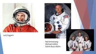 Jurij Gagarin
Neil Armstrong
Michael Collins
Edwin Buzz Aldrin
 