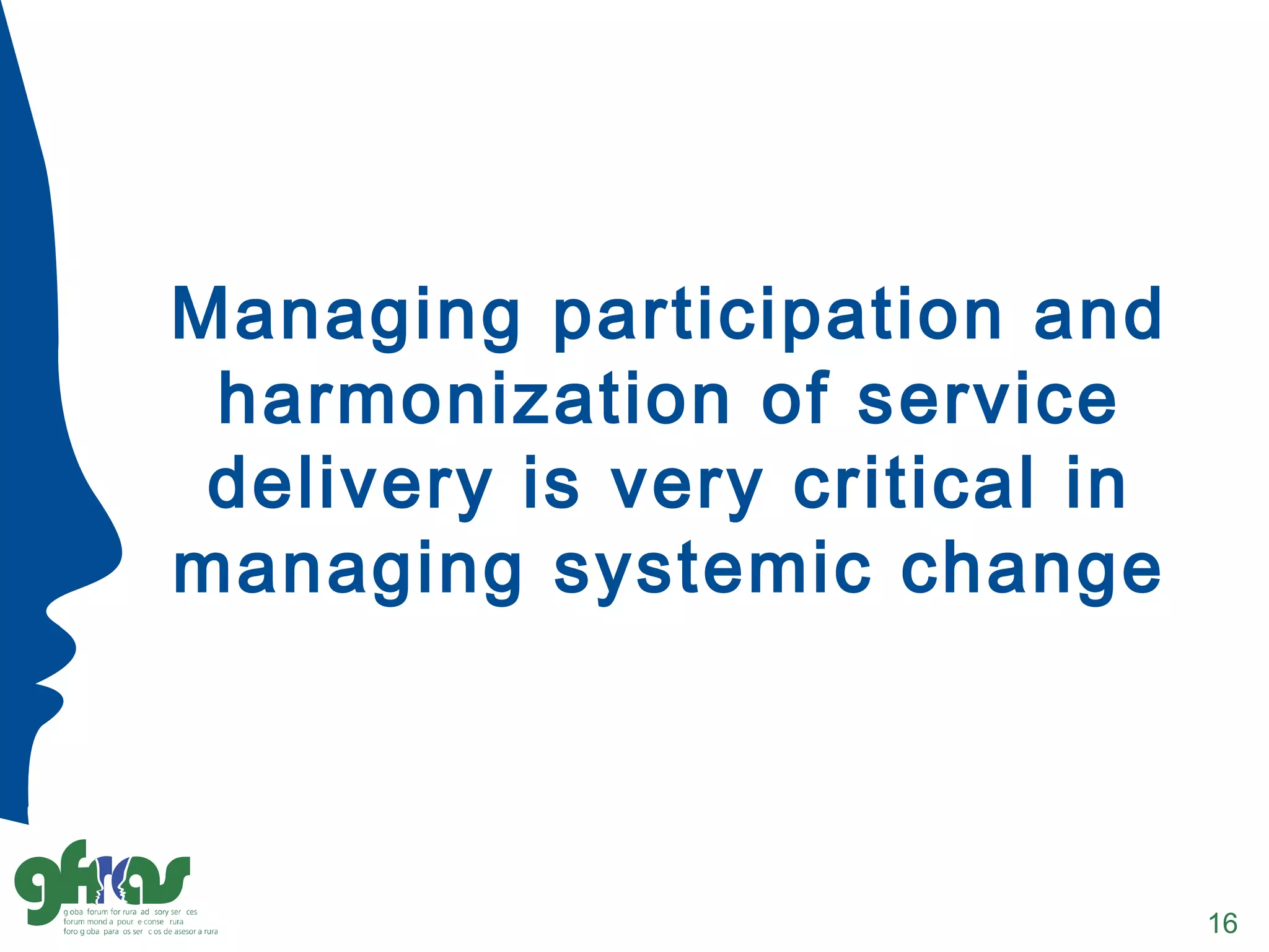 Managing participation and
harmonization of service
delivery is very critical in
managing systemic change
16
 