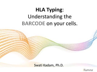 HLA Typing:
Understanding the
on your cells.
Swati Kadam, Ph.D.
 