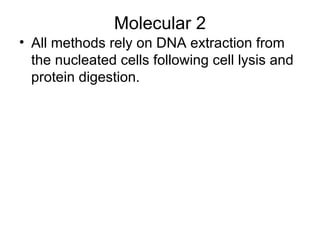 Molecular 2 All methods rely on DNA extraction from the nucleated cells following cell lysis and protein digestion. 