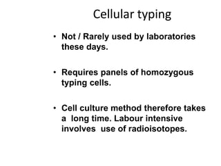 Cellular typing
• Not / Rarely used by laboratories
these days.
• Requires panels of homozygous
typing cells.
• Cell culture method therefore takes
a long time. Labour intensive
involves use of radioisotopes.
 
