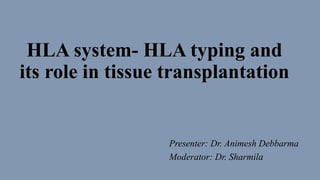 HLA system- HLA typing and
its role in tissue transplantation
Presenter: Dr. Animesh Debbarma
Moderator: Dr. Sharmila
 