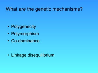 What  are  the genetic mechanisms? Polygenecity Polymorphism Co-dominance Linkage disequilibrium 