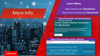 Copyright © 2018, Oracle and/or its affiliates. All rights reserved. 21
Learn More
http://oracle.com/blockchain
http://cloud.oracle.com/blockchainMore Info
https://www.f6s.com/oraclescaleup
https://cloud.oracle.com/en_US/tryit
26
 