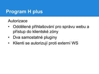 Program H plus
Autorizace
• Oddělené přihlašování pro správu webu a
přístup do klientské zóny
• Dva samostatné pluginy
• Klienti se autorizují proti externí WS

 