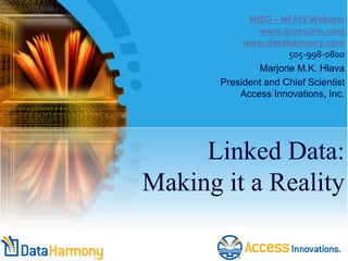 NISO – NFAIS Webinar 
www.accessinn.com 
www.dataharmony.com 
505-998-0800 
Marjorie M.K. Hlava 
President and Chief Scientist 
Access Innovations, Inc. 
Linked Data: 
Making it a Reality 
 