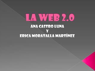La web 2.0 Ana castro luna  y  ericamoratallamartínez 