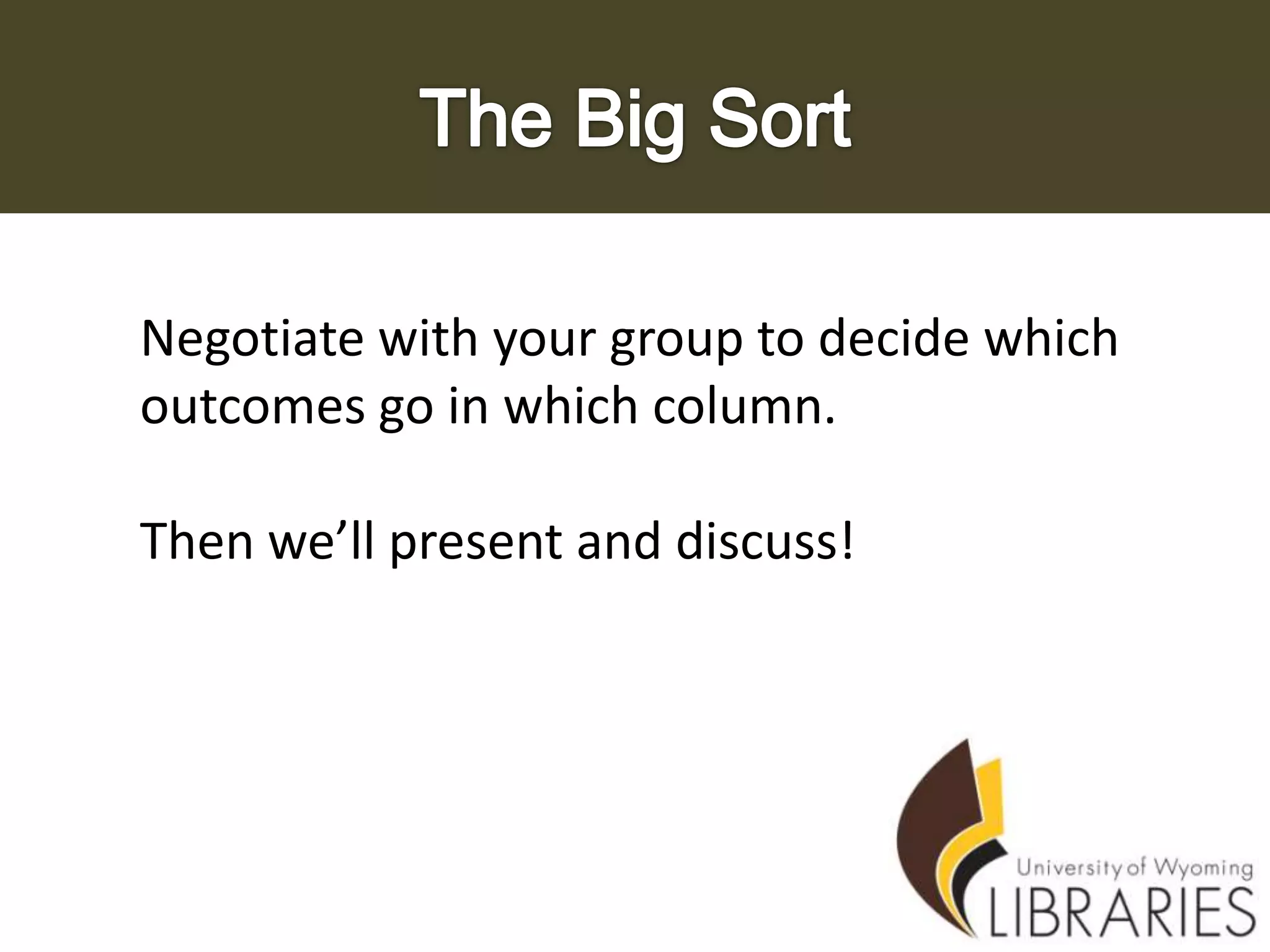 Negotiate with your group to decide which
outcomes go in which column.
Then we’ll present and discuss!

 