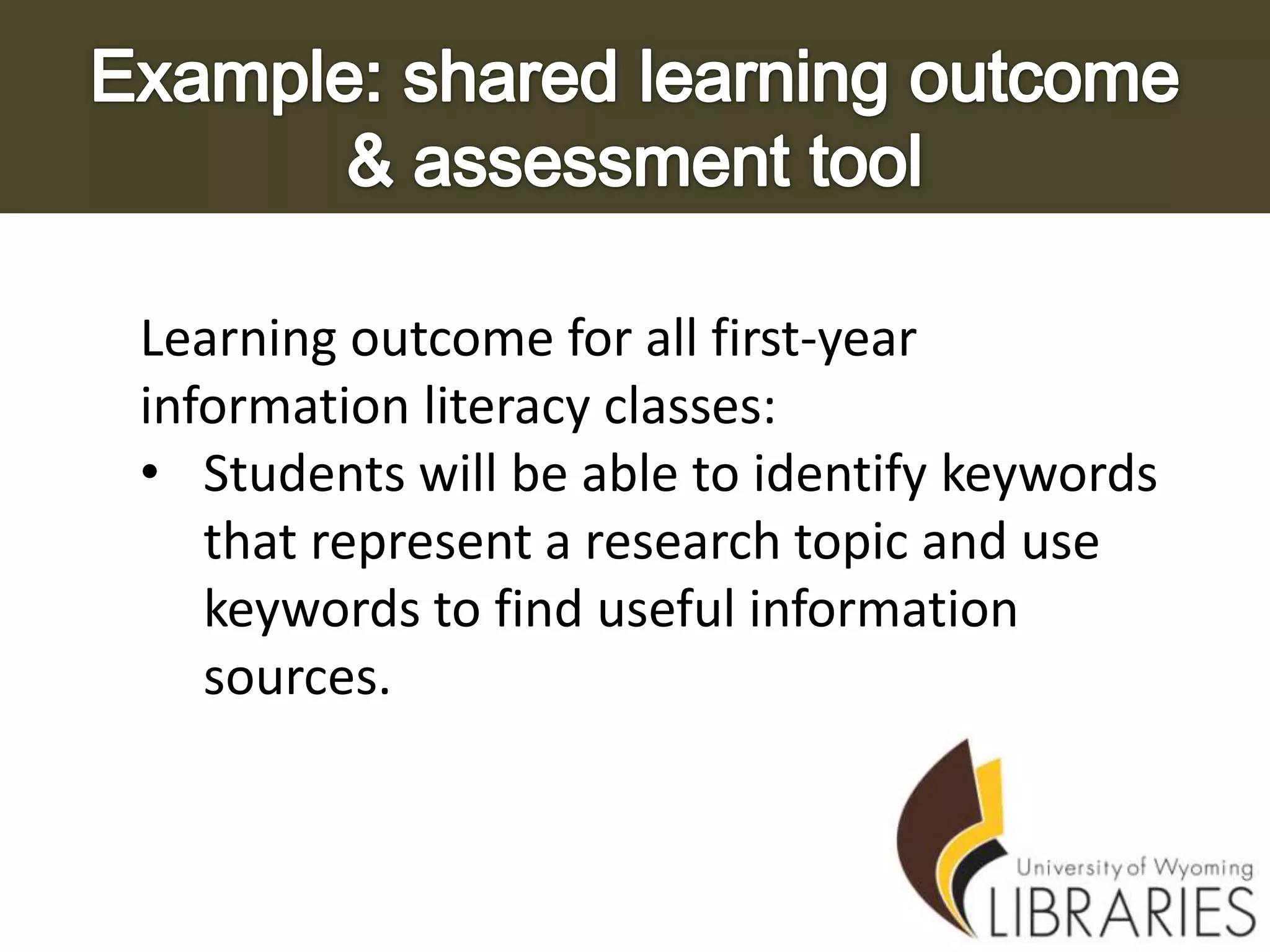 Learning outcome for all first-year
information literacy classes:
• Students will be able to identify keywords
that represent a research topic and use
keywords to find useful information
sources.

 