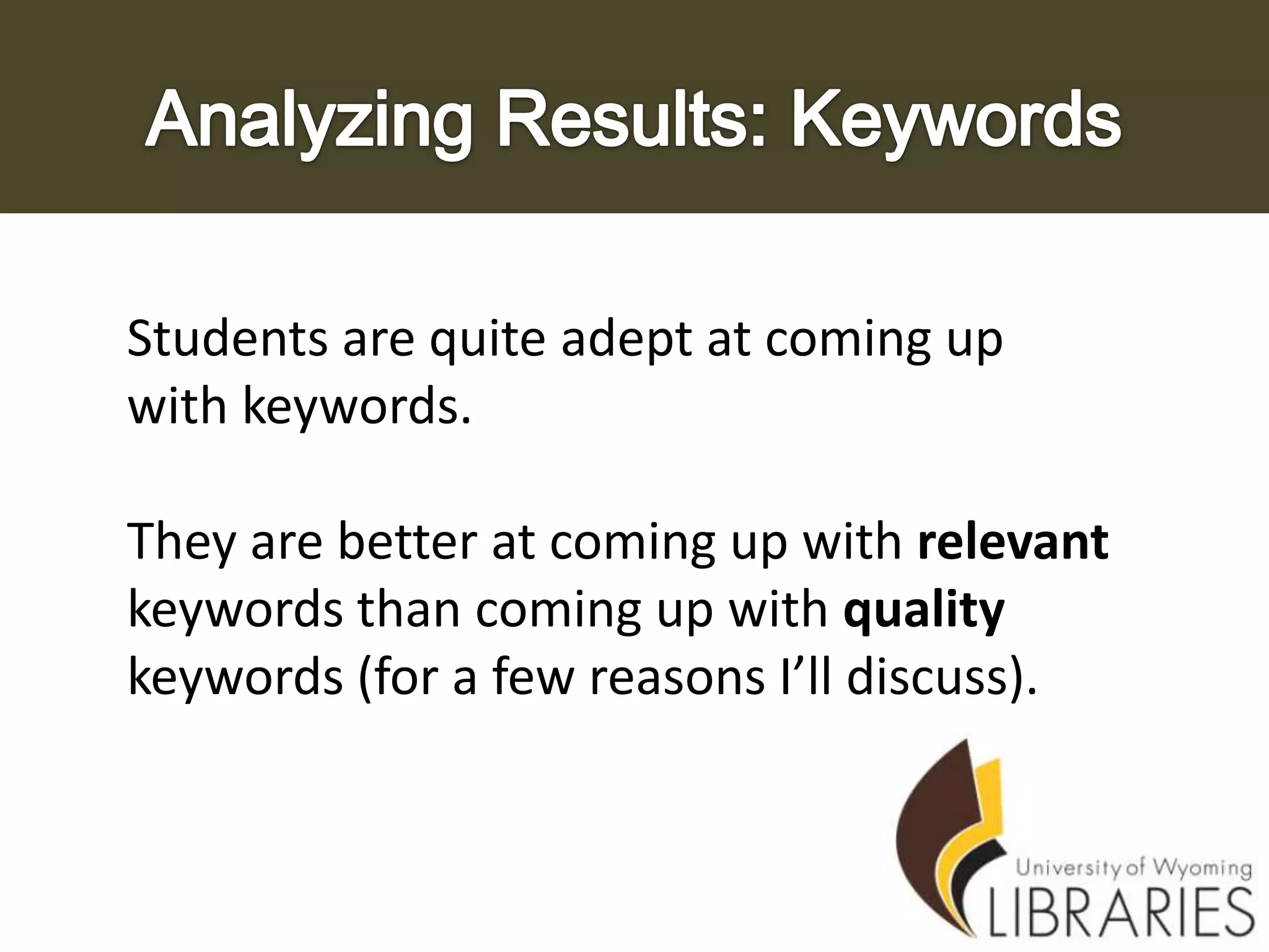 Students are quite adept at coming up
with keywords.
They are better at coming up with relevant
keywords than coming up with quality
keywords (for a few reasons I’ll discuss).

 