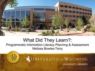 What Did They Learn?:

Programmatic Information Literacy Planning & Assessment
Melissa Bowles-Terry

 