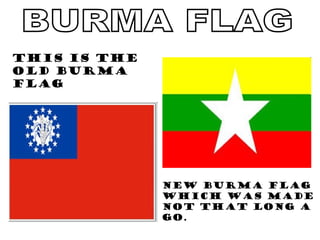 BURMA FLAG This is the  old Burma flag New Burma flag which was made not that long a go. 