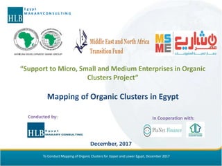 To Conduct Mapping of Organic Clusters for Upper and Lower Egypt, December 2017
E g y p t
M A K A R Y C O N S U L T I N G
Mapping of Organic Clusters in Egypt
“Support to Micro, Small and Medium Enterprises in Organic
Clusters Project”
December, 2017
Conducted by: In Cooperation with:
 