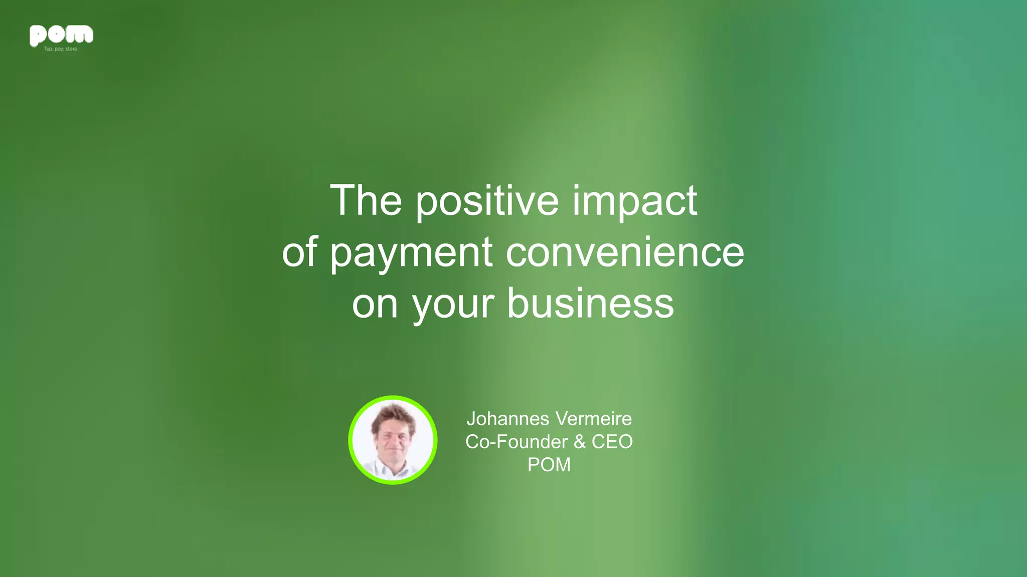 The positive impact
of payment convenience
on your business
Johannes Vermeire
Co-Founder & CEO
POM