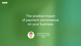 The positive impact
of payment convenience
on your business
Johannes Vermeire
Co-Founder & CEO
POM
 