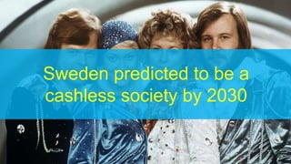 Sweden predicted to be a
cashless society by 2030
 