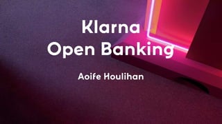 Klarna
Open Banking
Aoife Houlihan
 