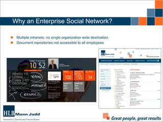 Why an Enterprise Social Network?
 Multiple intranets; no single organization wide destination
 Document repositories not accessible to all employees

 