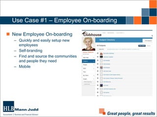 Use Case #1 – Employee On-boarding
 New Employee On-boarding
– Quickly and easily setup new
employees
– Self-branding
– Find and source the communities
and people they need
– Mobile

 