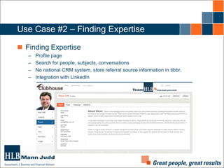 Use Case #2 – Finding Expertise
 Finding Expertise
–
–
–
–

Profile page
Search for people, subjects, conversations
No national CRM system, store referral source information in tibbr.
Integration with LinkedIn

 