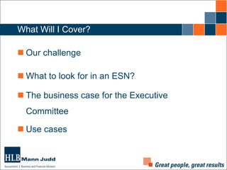 What Will I Cover?
 Our challenge
 What to look for in an ESN?
 The business case for the Executive
Committee
 Use cases

 