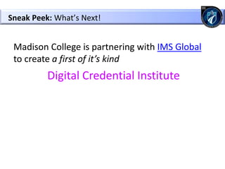 Madison College is partnering with IMS Global
to create a first of it’s kind
Digital Credential Institute
Sneak Peek: What’s Next!
 