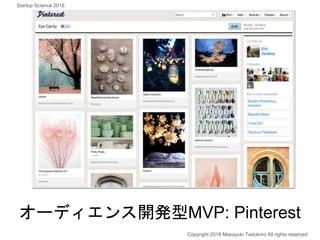 オーディエンス開発型MVP: Pinterest
Copyright 2018 Masayuki Tadokoro All rights reserved
Startup Science 2018
 