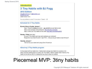 Piecemeal MVP: 3tiny habits
Copyright 2018 Masayuki Tadokoro All rights reserved
Startup Science 2018
 