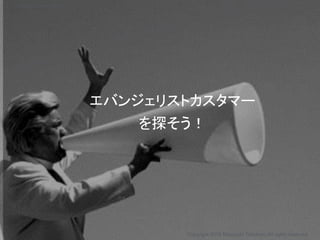 エバンジェリストカスタマー
を探そう！
Copyright 2018 Masayuki Tadokoro All rights reserved
Startup Science 2018
 