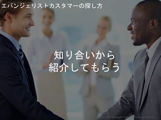 知り合いから
紹介してもらう
エバンジェリストカスタマーの探し方
Copyright 2018 Masayuki Tadokoro All rights reserved
Startup Science 2018
 