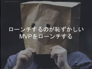 ローンチするのが恥ずかしい
MVPをローンチする
Copyright 2018 Masayuki Tadokoro All rights reserved
Startup Science 2018
 