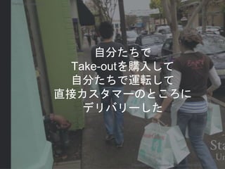 自分たちで
Take-outを購入して
自分たちで運転して
直接カスタマーのところに
デリバリーした
Copyright 2018 Masayuki Tadokoro All rights reserved
Startup Science 2018
 